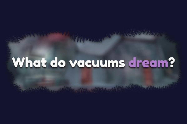 What do vacuums dream?